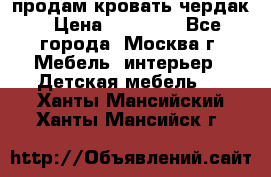 продам кровать чердак › Цена ­ 18 000 - Все города, Москва г. Мебель, интерьер » Детская мебель   . Ханты-Мансийский,Ханты-Мансийск г.